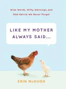 Like My Mother Always Said...: Wise Words, Witty Warnings, and Odd Advice We Never Forget