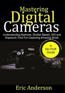 Mastering Digital Cameras: Understanding Aperture, Shutter Speed, ISO and Exposure Time for Capturing Amazing Shots