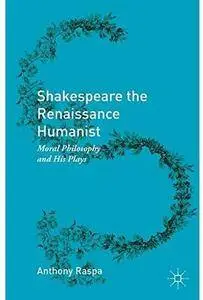 Shakespeare the Renaissance Humanist: Moral Philosophy and His Plays