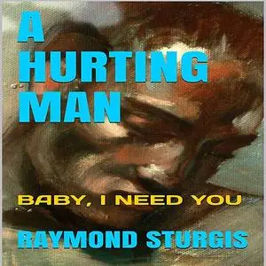 «A Hurting Man: Baby I Need You» by Raymond Sturgis