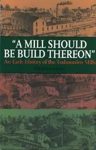 A Mill Should Be Build Thereon An Early History of Todmorden Mills