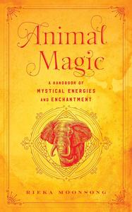 Animal Magic: A Handbook of Mystical Energies and Enchantment