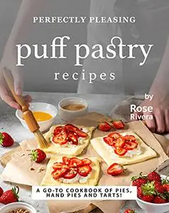 Perfectly Pleasing Puff Pastry Recipes: A Go-to Cookbook of Pies, Hand Pies and Tarts!