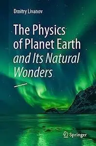 The Physics of Planet Earth and Its Natural Wonders