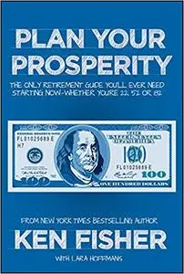 Plan Your Prosperity: The Only Retirement Guide You'll Ever Need, Starting Now--Whether You're 22, 52 or 82