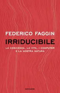 Federico Faggin - Irriducibile. La coscienza, la vita. i computer e la nostra natura