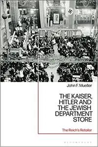 The Kaiser, Hitler and the Jewish Department Store: The Reich's Retailer