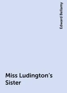 «Miss Ludington's Sister» by Edward Bellamy