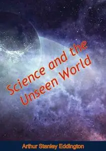 «Science and the Unseen World» by Arthur Stanley Eddington