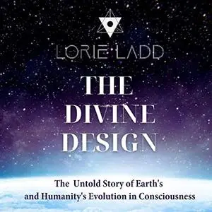 The Divine Design: The Untold History of Earth's and Humanity's Evolution in Consciousness [Audiobook]