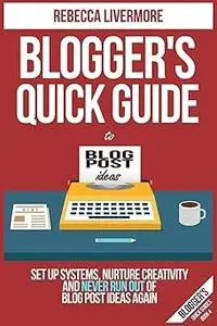 Blogger's Quick Guide to Blog Post Ideas: Set Up Systems, Nurture Creativity, and Never Run Out of Blog Post Ideas Again