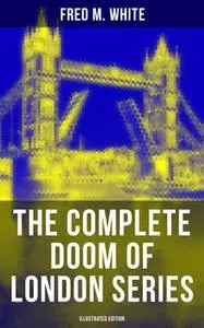 «The Complete Doom of London Series (Illustrated Edition)» by Fred M. White