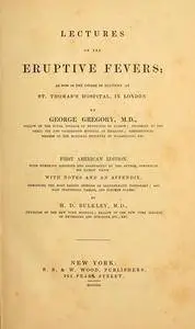 Lectures on the eruptive fevers : as now in the course of delivery at St. Thomas's hospital, in London