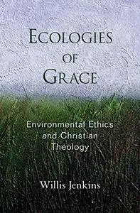 Ecologies of Grace: Environmental Ethics and Christian Theology