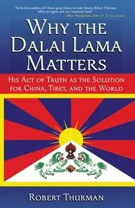 «Why the Dalai Lama Matters: His Act of Truth as the Solution for China, Tibet, and the World» by Robert Thurman