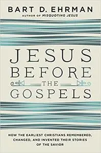 Jesus Before the Gospels: How the Earliest Christians Remembered, Changed, and Invented Their Stories of the Savior