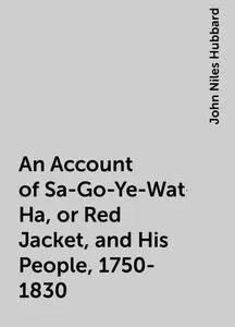 «An Account of Sa-Go-Ye-Wat-Ha, or Red Jacket, and His People, 1750-1830» by John Niles Hubbard