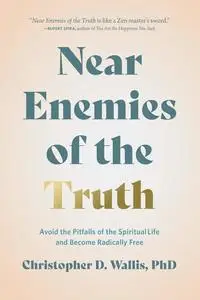 Near Enemies of the Truth: Avoid the Pitfalls of the Spiritual Life and Become Radically Free