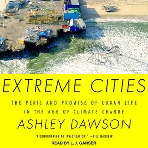 «Extreme Cities: The Peril and Promise of Urban Life in the Age of Climate Change» by Ashley Dawson