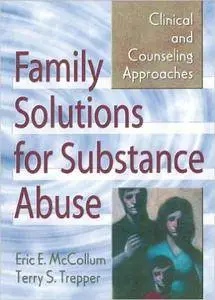 Family Solutions for Substance Abuse: Clinical and Counseling Approaches