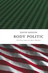 «Body Politic: The Great American Sports Machine» by David Shields