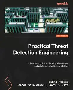 Practical Threat Detection Engineering: A hands-on guide to planning, developing, and validating detection capabilities