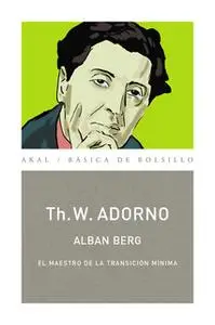 «Alban Berg. El maestro de la transición mínima (Monografías musicales)» by Theodor W. Adorno