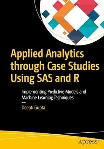 Applied Analytics through Case Studies Using SAS and R: Implementing Predictive Models and Machine Learning Techniques