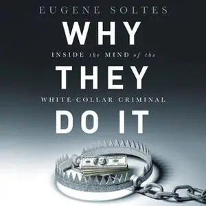 «Why They Do It: Inside the Mind of the White-Collar Criminal» by Eugene Soltes