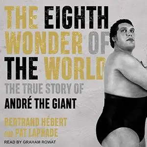 The Eighth Wonder of the World: The True Story of André the Giant [Audiobook]
