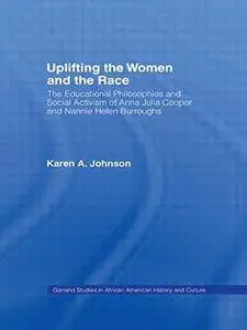 Uplifting the Women and the Race: The Lives, Educational Philosophies and Social Activism of Anna Julia Cooper and Nannie Helen
