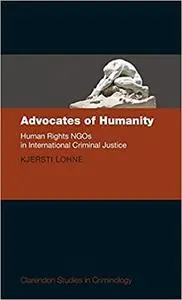 Advocates of Humanity: Human Rights NGOs in International Criminal Justice