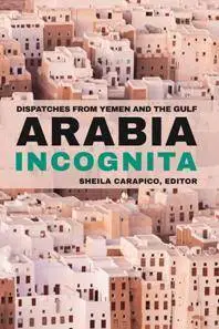 Arabia Incognita : Dispatches From Yemen and the Gulf