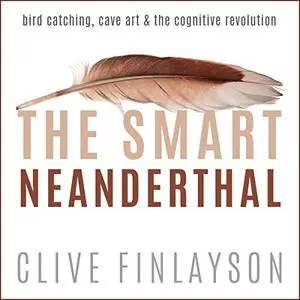 The Smart Neanderthal: Bird Catching, Cave Art & The Cognitive Revolution [Audiobook]