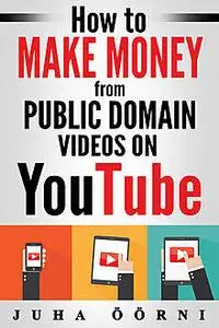 «How to Make Money from Public Domain Videos on YouTube» by Juha Öörni