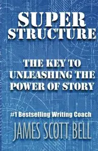 Super Structure: The Key to Unleashing the Power of Story