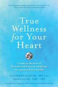 True Wellness For Your Heart: Combine The Best Of Western And Eastern Medicine For Optimal Heart Health (True Wellness)