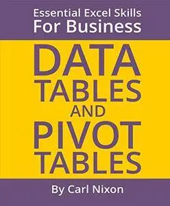 Data Tables and Pivot Tables: Essential Excel Skills for Business (Essential Excel Business for Skills Book 2)