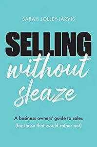 Selling Without Sleaze: A Business Owner’s Guide to Sales
