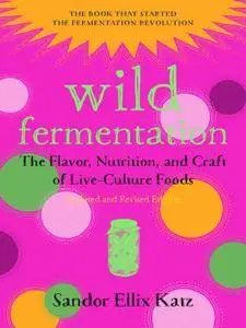 Wild Fermentation: The Flavor, Nutrition, and Craft of Live-Culture Foods