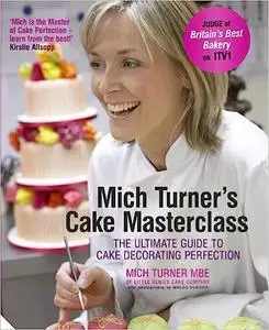 Mich Turner's Cake Masterclass: The Ultimate Guide to Cake Decorating Perfection