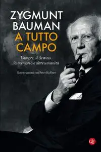 Zygmunt Bauman - A tutto campo. L'amore, il destino, la memoria e altre umanità. Conversazioni con Peter Haffner