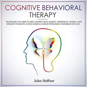 Cognitive Behavioral Therapy: Techniques You Need to Free Yourself from Anxiety [Audiobook]