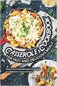 Casserole Cookbook for Fast and Delicious Meals: Save time and Money Cooking Simple and Delicious Casserole Meals