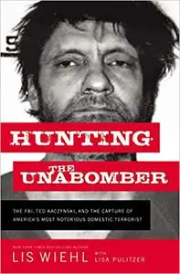 Hunting the Unabomber: The FBI, Ted Kaczynski, and the Capture of Americas Most Notorious Domestic Terrorist