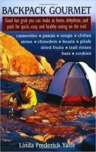 Backpack Gourmet: Good Hot Grub You Can Make at Home, Dehydrate, and Pack for Quick,  Easy, and Healthy Eating on the Trail