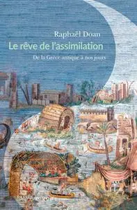 Raphaël Doan, "Le rêve de l'assimilation: De la Grèce antique à nos jours"