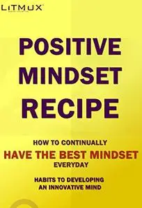 Positive Mindset Recipe: How To Have The Best Mindset Everyday. Habits To Developing An Innovative Mind