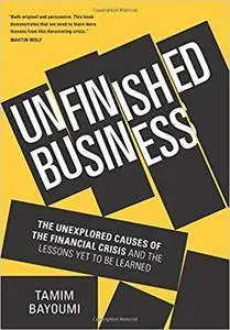 Unfinished Business: The Unexplored Causes of the Financial Crisis and the Lessons Yet to be Learned