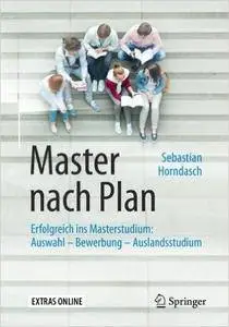 Master nach Plan: Erfolgreich ins Masterstudium: Auswahl - Bewerbung - Auslandsstudium